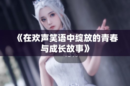 《在欢声笑语中绽放的青春与成长故事》