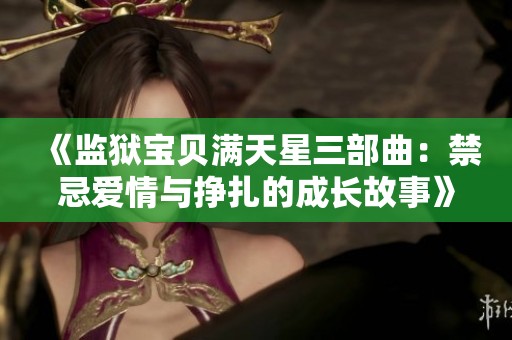 《监狱宝贝满天星三部曲：禁忌爱情与挣扎的成长故事》