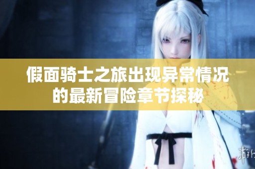 假面骑士之旅出现异常情况的最新冒险章节探秘
