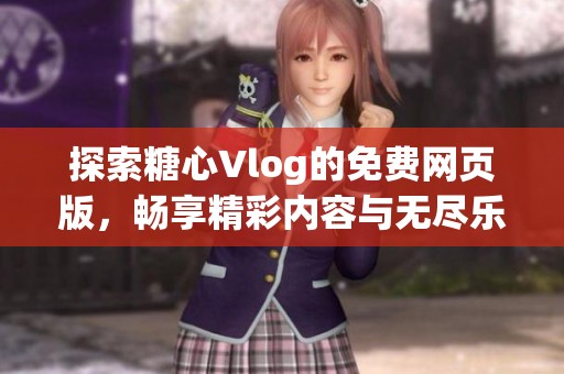 探索糖心Vlog的免费网页版，畅享精彩内容与无尽乐趣