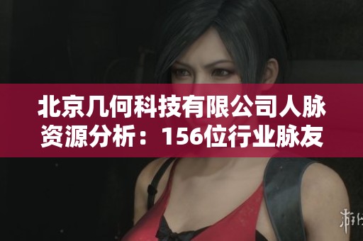 北京几何科技有限公司人脉资源分析：156位行业脉友介绍