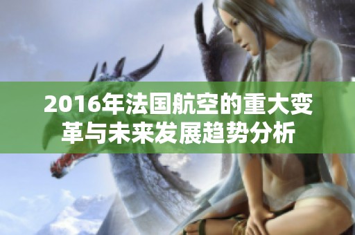 2016年法国航空的重大变革与未来发展趋势分析