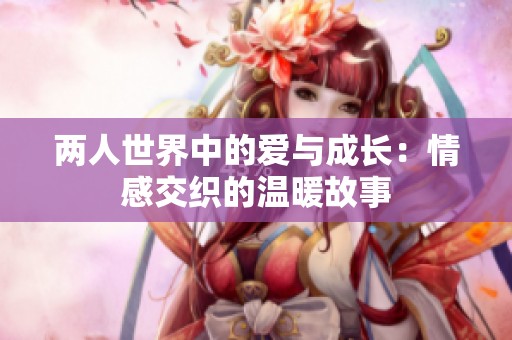 两人世界中的爱与成长：情感交织的温暖故事