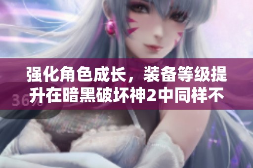强化角色成长，装备等级提升在暗黑破坏神2中同样不可忽视