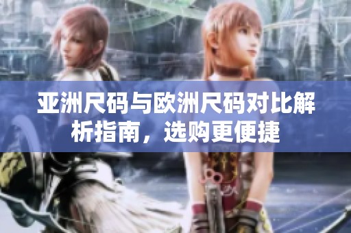 亚洲尺码与欧洲尺码对比解析指南，选购更便捷