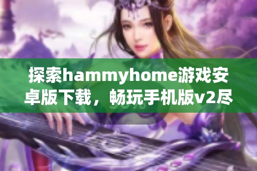 探索hammyhome游戏安卓版下载，畅玩手机版v2尽在当客下载站