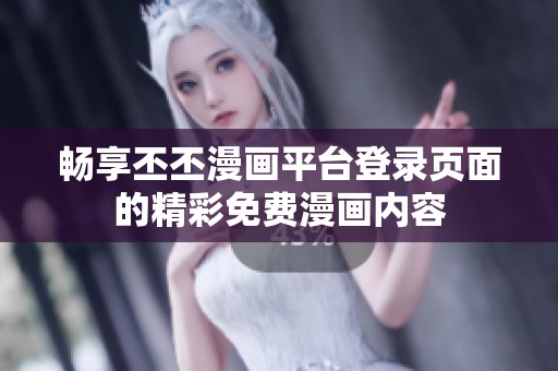 畅享丕丕漫画平台登录页面的精彩免费漫画内容