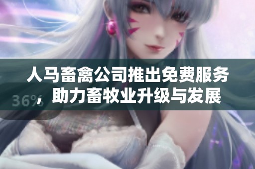 人马畜禽公司推出免费服务，助力畜牧业升级与发展
