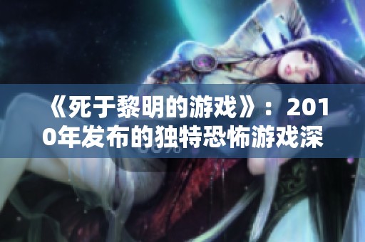 《死于黎明的游戏》：2010年发布的独特恐怖游戏深度剖析