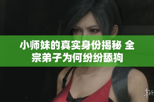 小师妹的真实身份揭秘 全宗弟子为何纷纷舔狗
