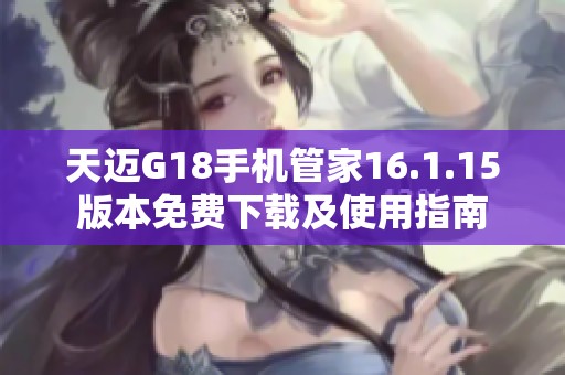 天迈G18手机管家16.1.15版本免费下载及使用指南