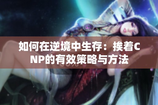 如何在逆境中生存：挨着CNP的有效策略与方法