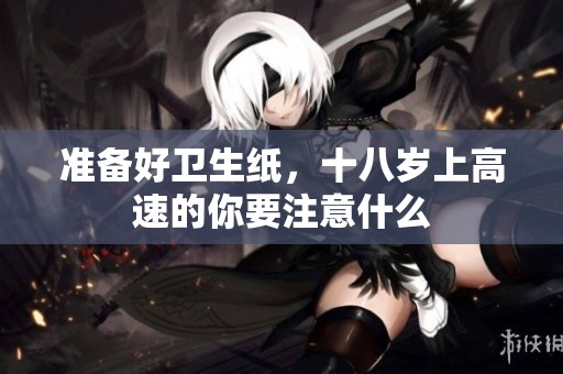 准备好卫生纸，十八岁上高速的你要注意什么