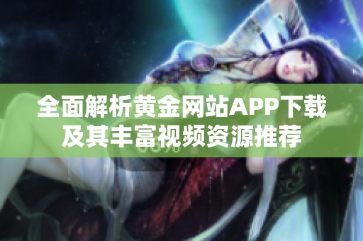 全面解析黄金网站APP下载及其丰富视频资源推荐