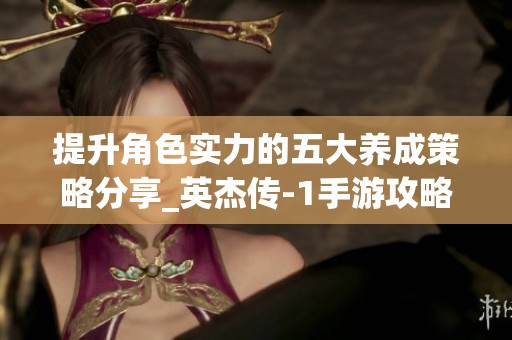 提升角色实力的五大养成策略分享_英杰传-1手游攻略分析