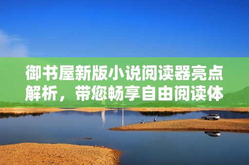 御书屋新版小说阅读器亮点解析，带您畅享自由阅读体验