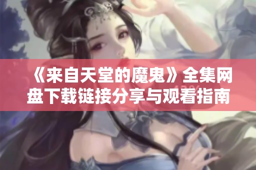 《来自天堂的魔鬼》全集网盘下载链接分享与观看指南
