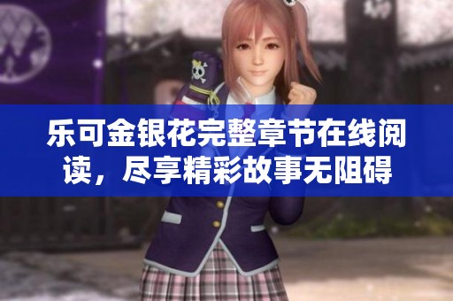 乐可金银花完整章节在线阅读，尽享精彩故事无阻碍