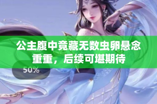 公主腹中竟藏无数虫卵悬念重重，后续可堪期待