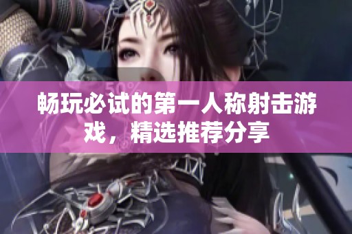 畅玩必试的第一人称射击游戏，精选推荐分享