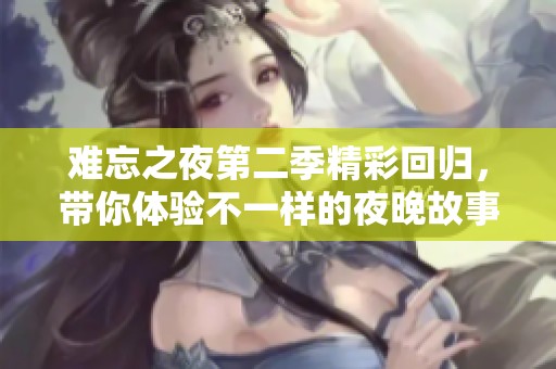 难忘之夜第二季精彩回归，带你体验不一样的夜晚故事