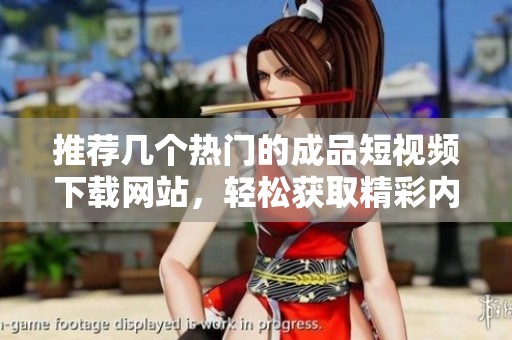 推荐几个热门的成品短视频下载网站，轻松获取精彩内容