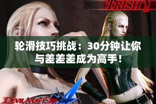 轮滑技巧挑战：30分钟让你与差差差成为高手！