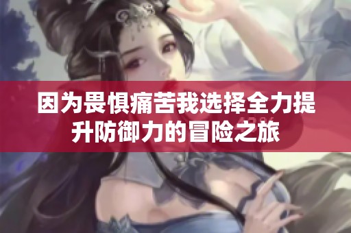 因为畏惧痛苦我选择全力提升防御力的冒险之旅