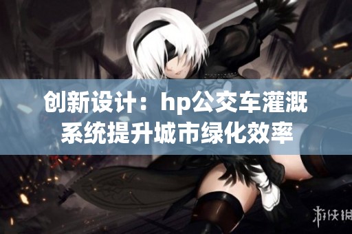 创新设计：hp公交车灌溉系统提升城市绿化效率