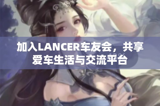 加入LANCER车友会，共享爱车生活与交流平台