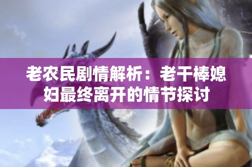 老农民剧情解析：老干棒媳妇最终离开的情节探讨