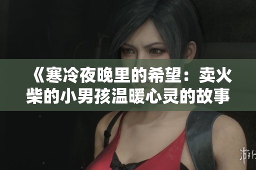 《寒冷夜晚里的希望：卖火柴的小男孩温暖心灵的故事》