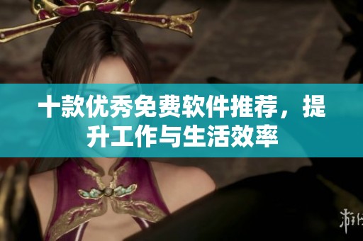 十款优秀免费软件推荐，提升工作与生活效率