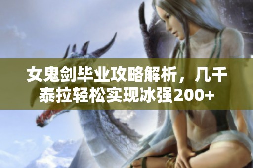 女鬼剑毕业攻略解析，几千泰拉轻松实现冰强200+