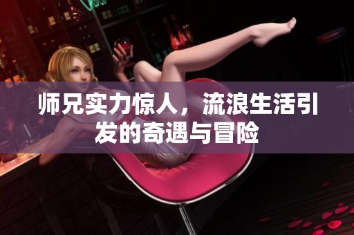 师兄实力惊人，流浪生活引发的奇遇与冒险