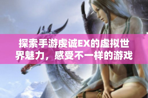 探索手游虔诚EX的虚拟世界魅力，感受不一样的游戏体验