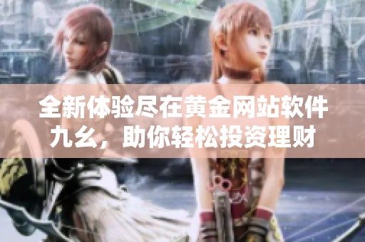 全新体验尽在黄金网站软件九幺，助你轻松投资理财