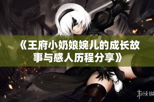 《王府小奶娘婉儿的成长故事与感人历程分享》