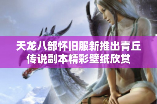 天龙八部怀旧服新推出青丘传说副本精彩壁纸欣赏