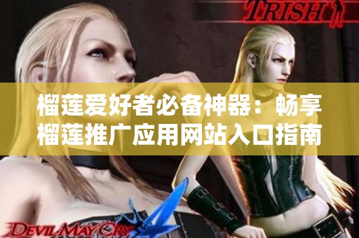 榴莲爱好者必备神器：畅享榴莲推广应用网站入口指南