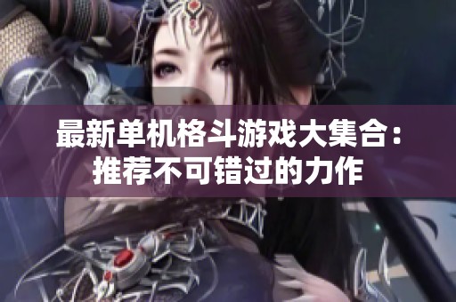 最新单机格斗游戏大集合：推荐不可错过的力作