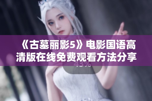 《古墓丽影5》电影国语高清版在线免费观看方法分享