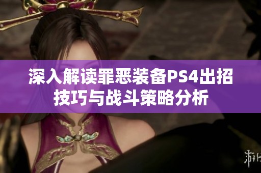 深入解读罪恶装备PS4出招技巧与战斗策略分析