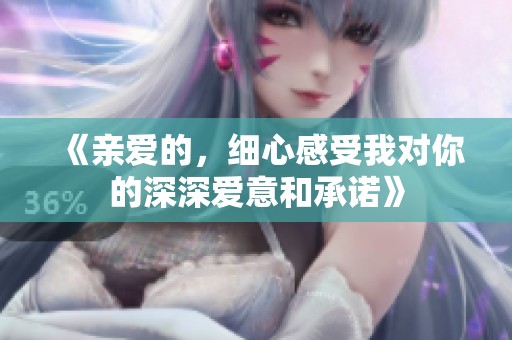 《亲爱的，细心感受我对你的深深爱意和承诺》