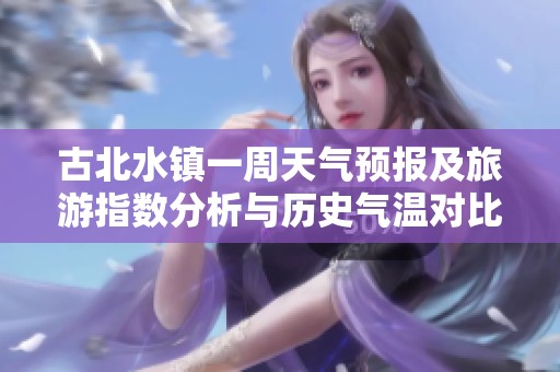 古北水镇一周天气预报及旅游指数分析与历史气温对比
