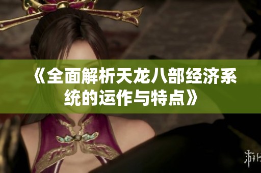 《全面解析天龙八部经济系统的运作与特点》