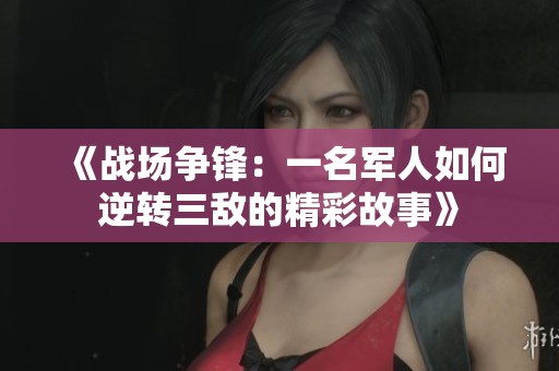 《战场争锋：一名军人如何逆转三敌的精彩故事》