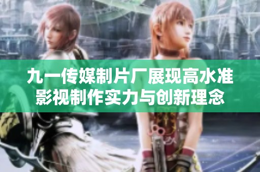 九一传媒制片厂展现高水准影视制作实力与创新理念