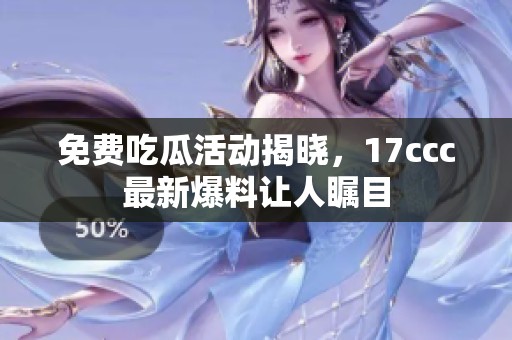 免费吃瓜活动揭晓，17ccc最新爆料让人瞩目