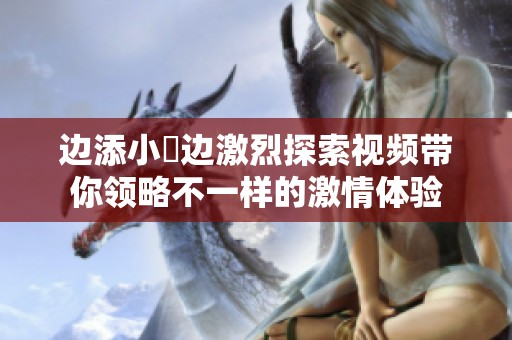 边添小泬边激烈探索视频带你领略不一样的激情体验